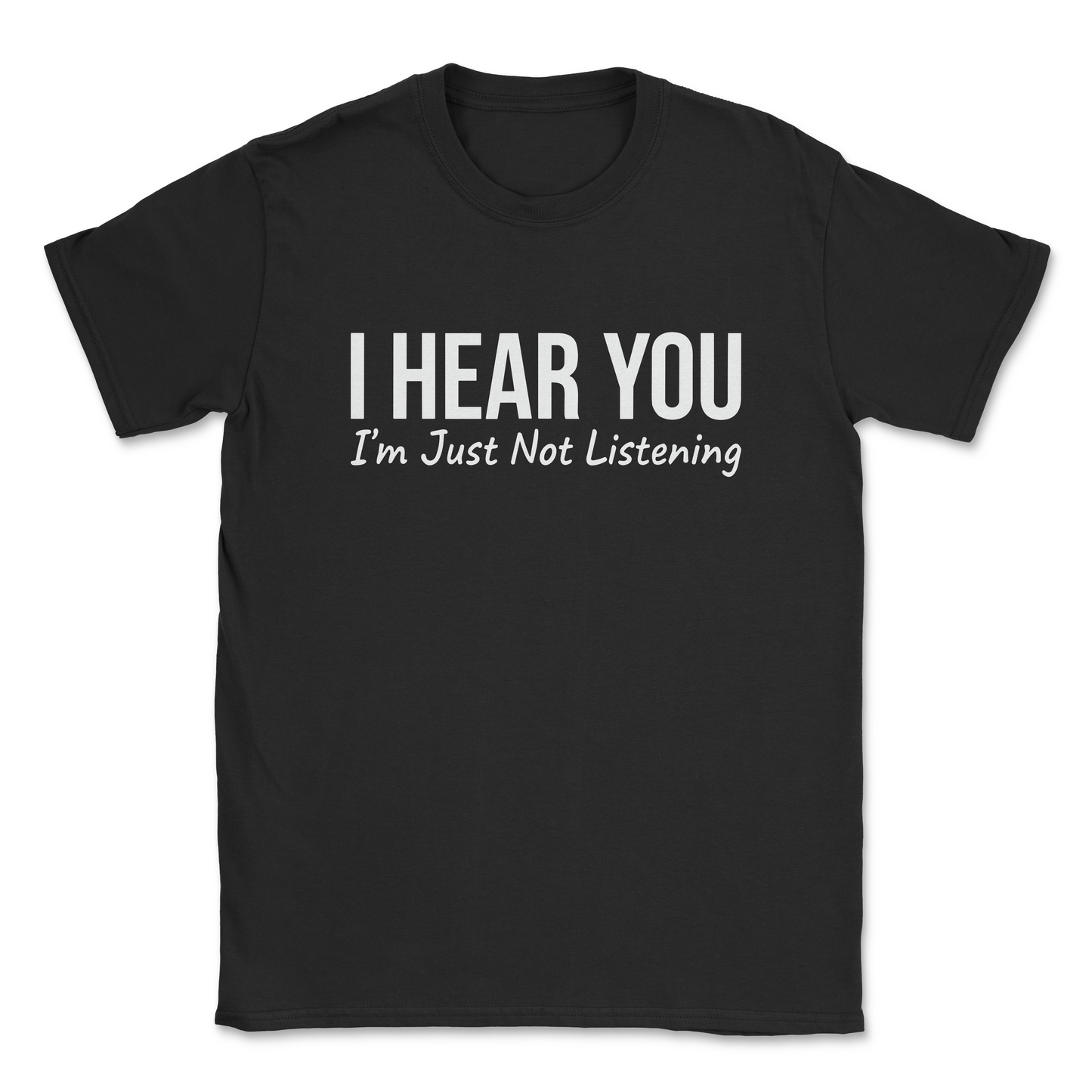 Funny Graphic T-Shirt –"I HEAR YOU, I'M JUST NOT LISTENING- Made in the USA