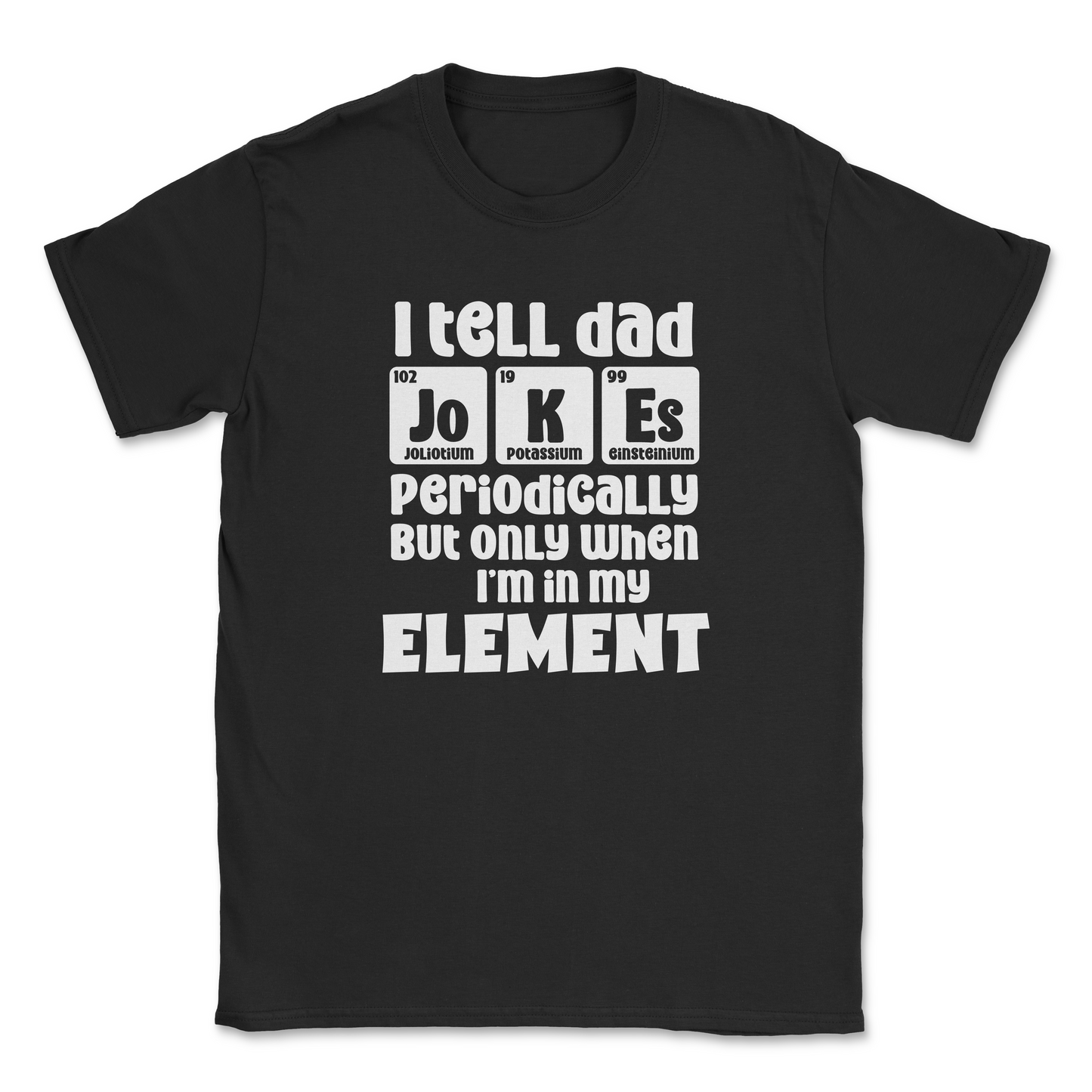 Funny Graphic T-Shirt –"I tell Dad jokes periodically, but only when I am in my element"