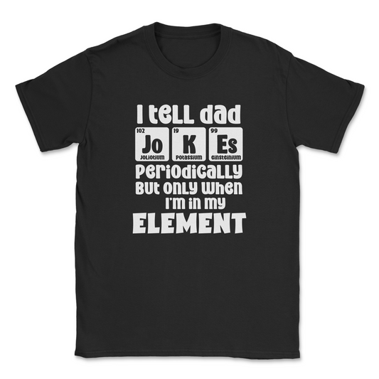 Funny Graphic T-Shirt –"I tell Dad jokes periodically, but only when I am in my element"
